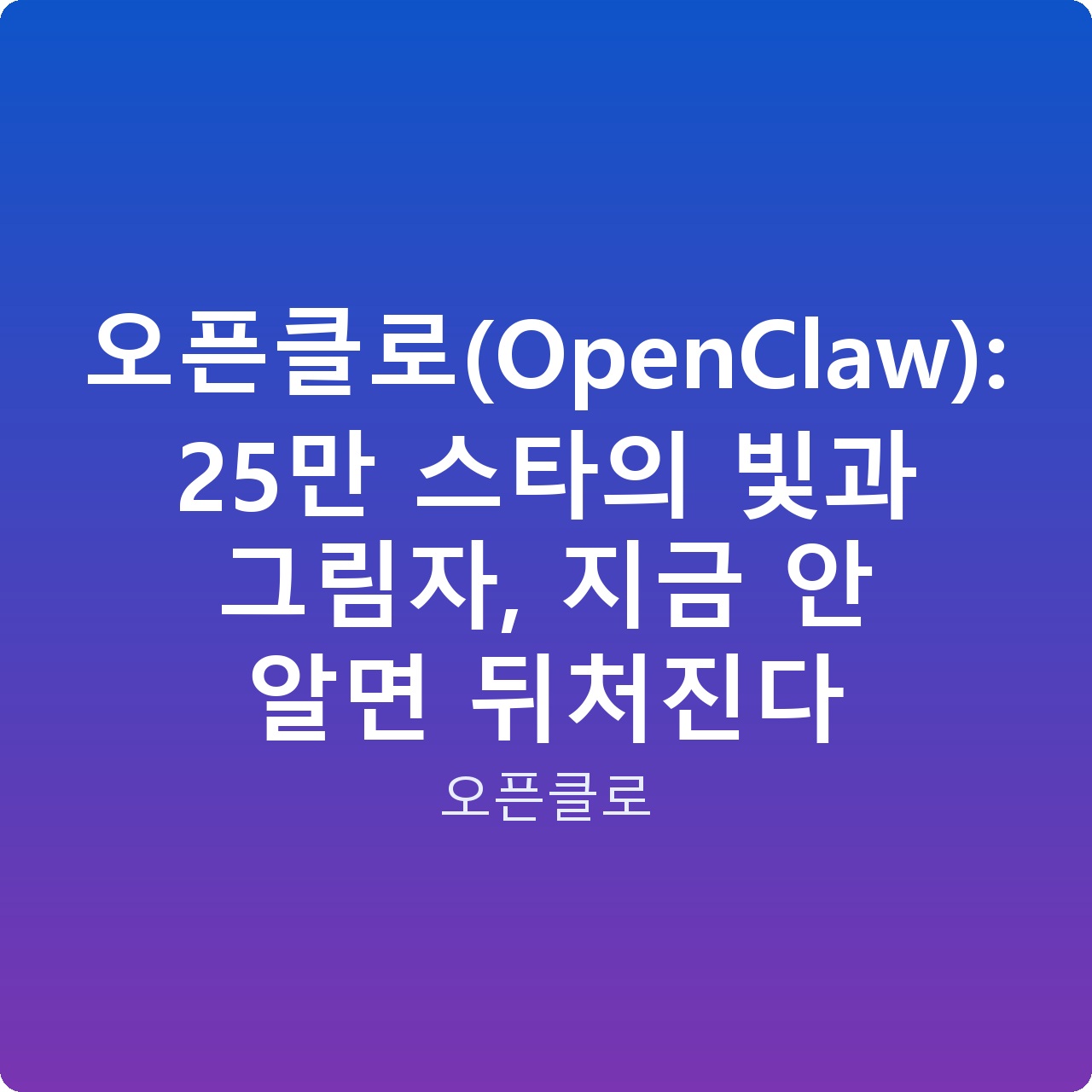 오픈클로(OpenClaw): 25만 스타의 빛과 그림자, 지금 안 알면 뒤처진다