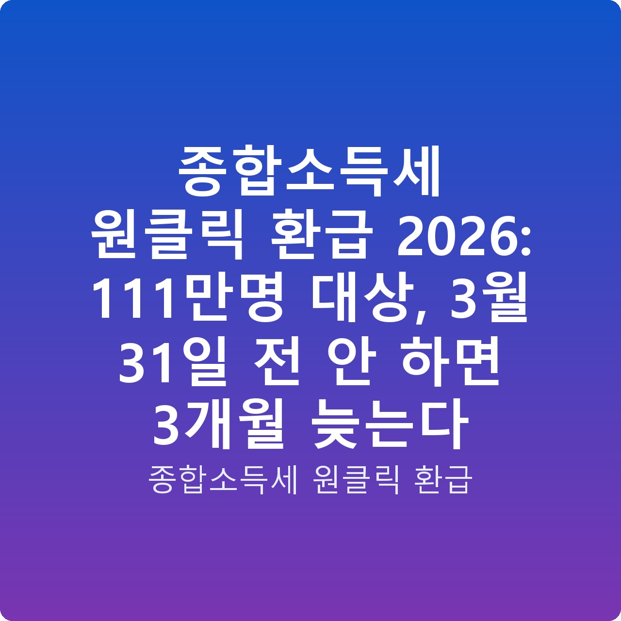 종합소득세 원클릭 환급 2026: 111만명 대상, 3월 31일 전 안 하면 3개월 늦는다