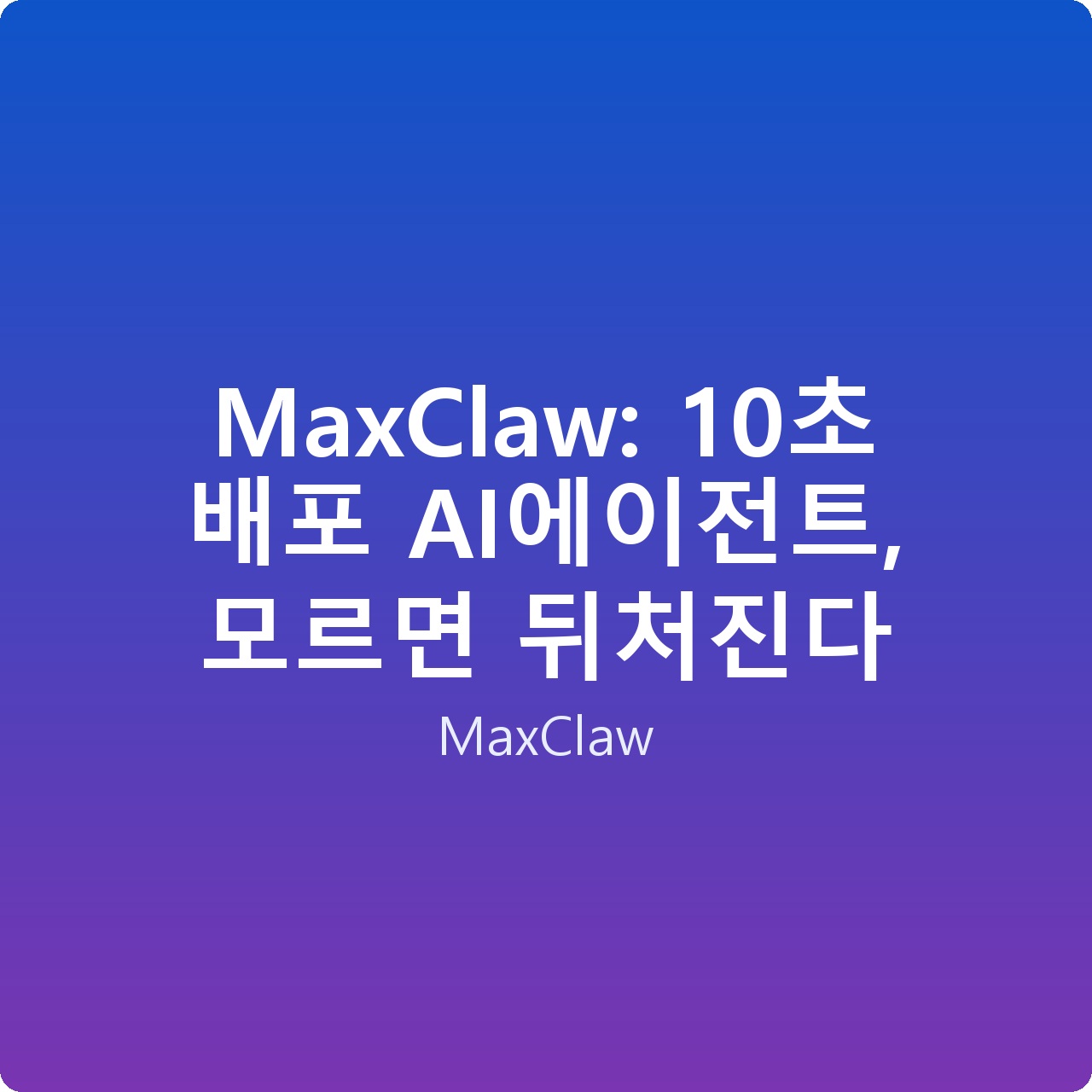 MaxClaw: 10초 배포 AI에이전트, 모르면 뒤처진다