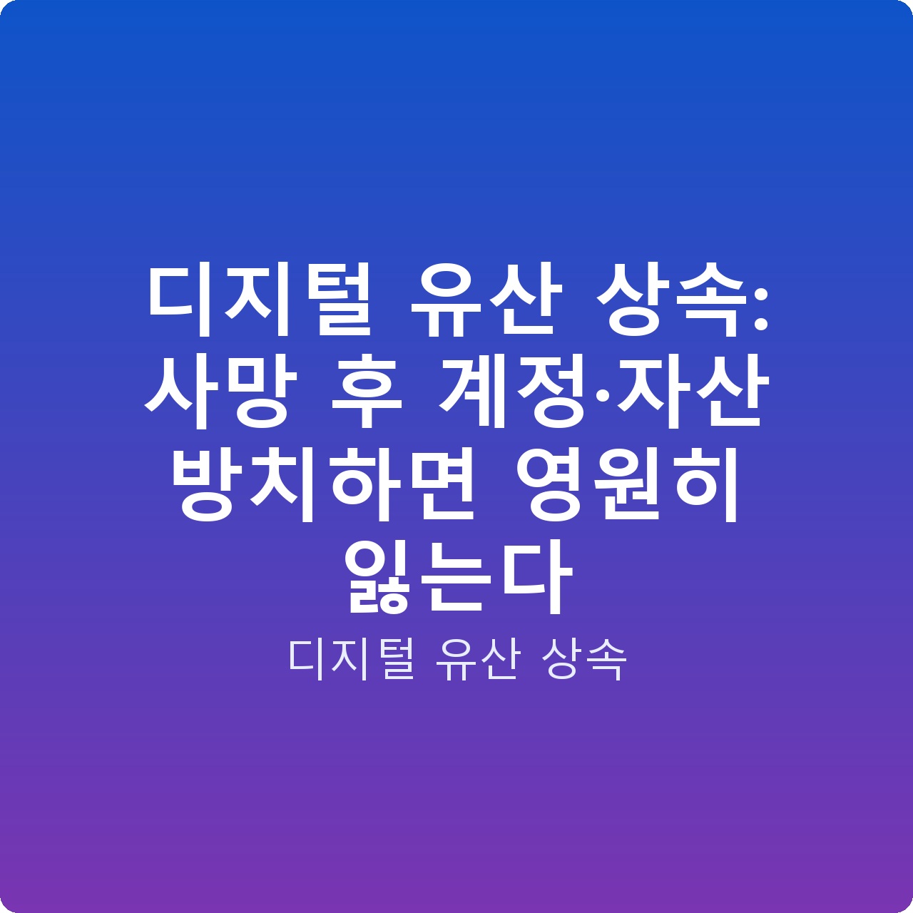 디지털 유산 상속: 사망 후 계정·자산 방치하면 영원히 잃는다