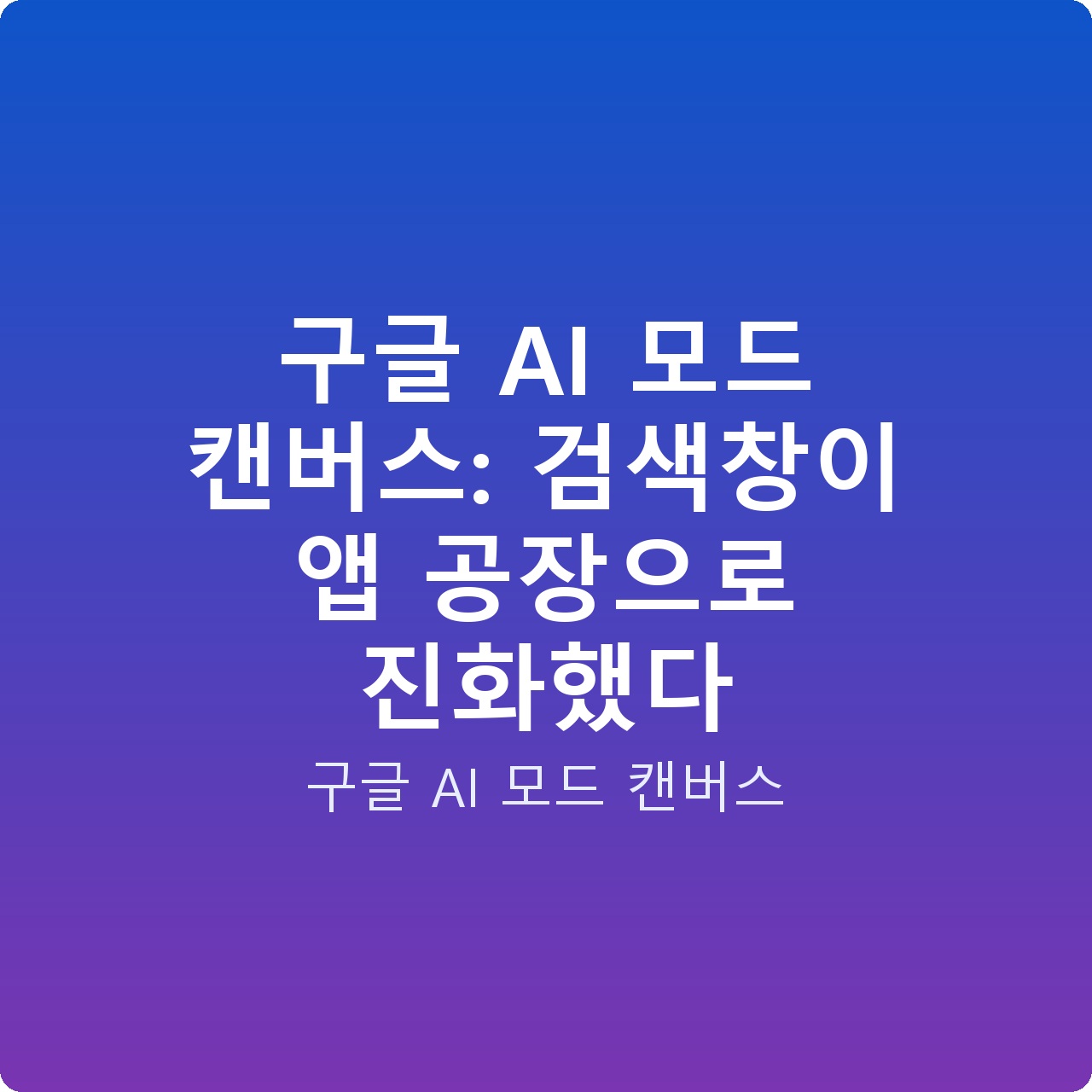 구글 AI 모드 캔버스: 검색창이 앱 공장으로 진화했다