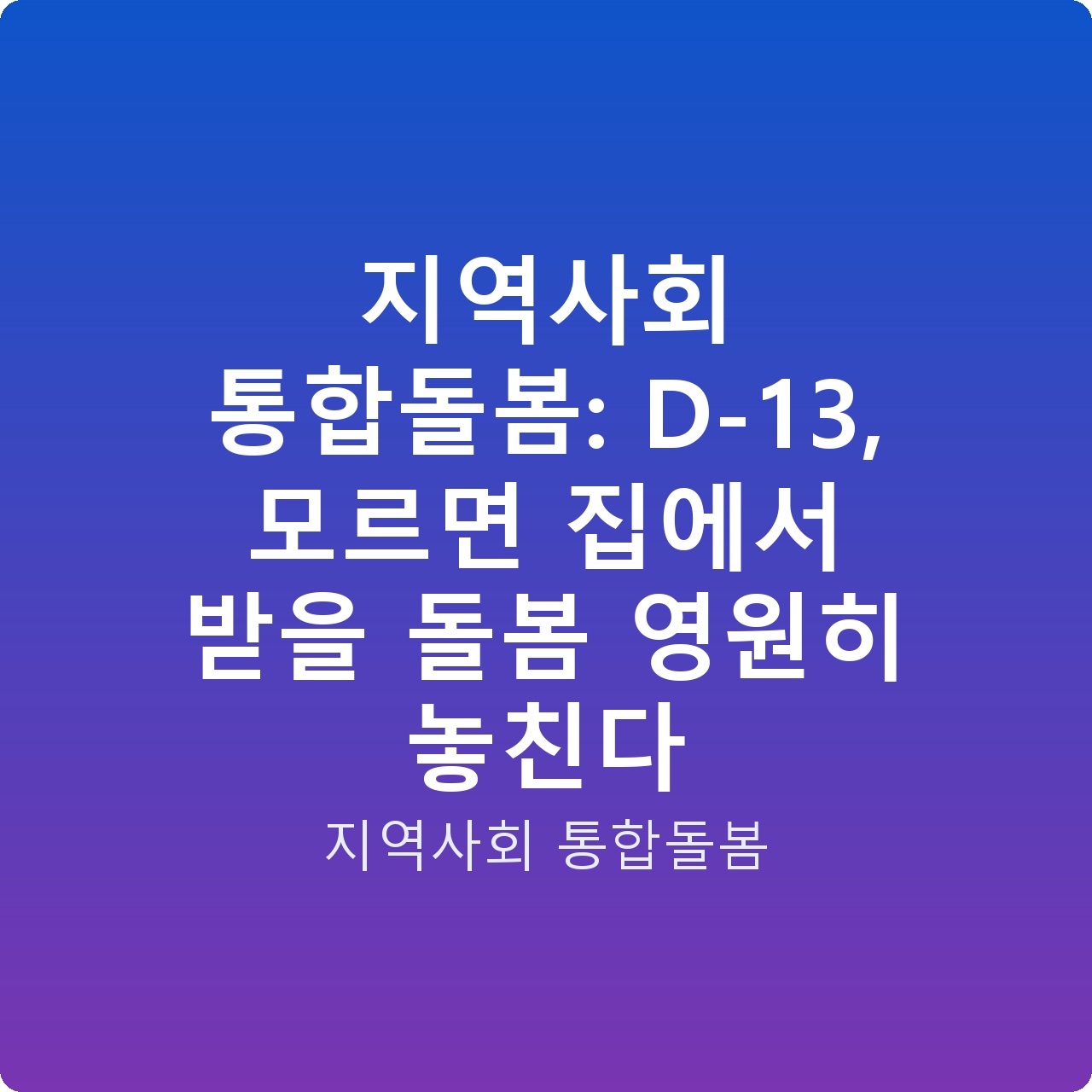 지역사회 통합돌봄: D-13, 모르면 집에서 받을 돌봄 영원히 놓친다