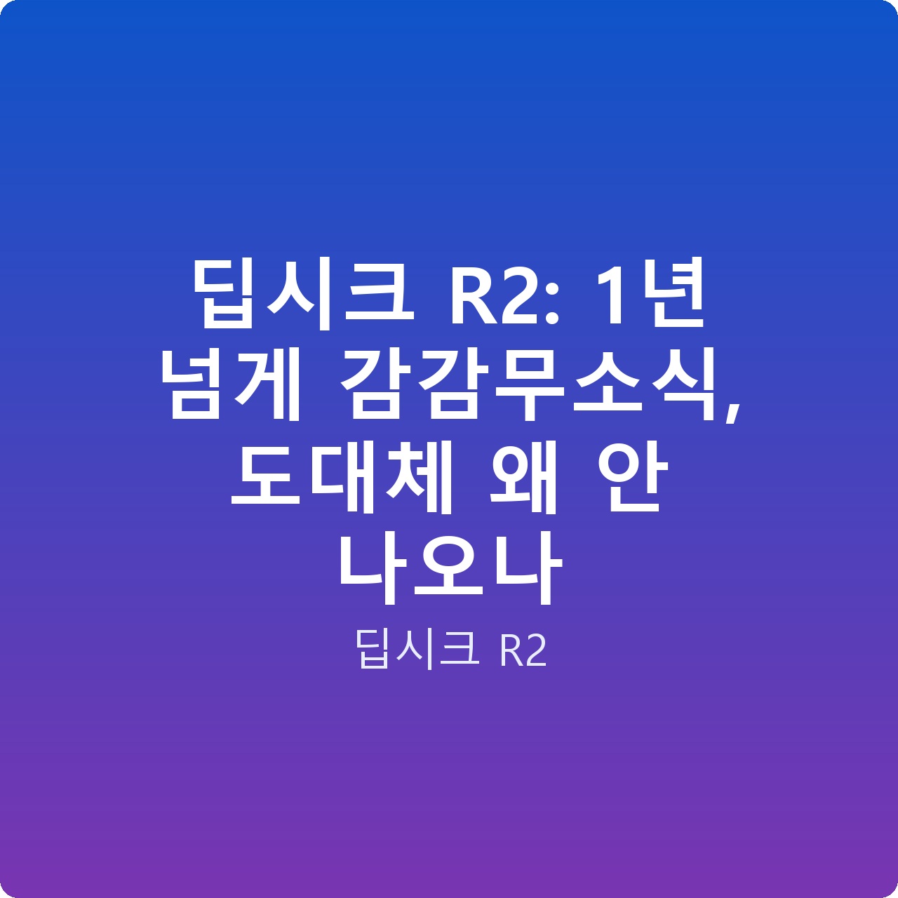 딥시크 R2: 1년 넘게 감감무소식, 도대체 왜 안 나오나