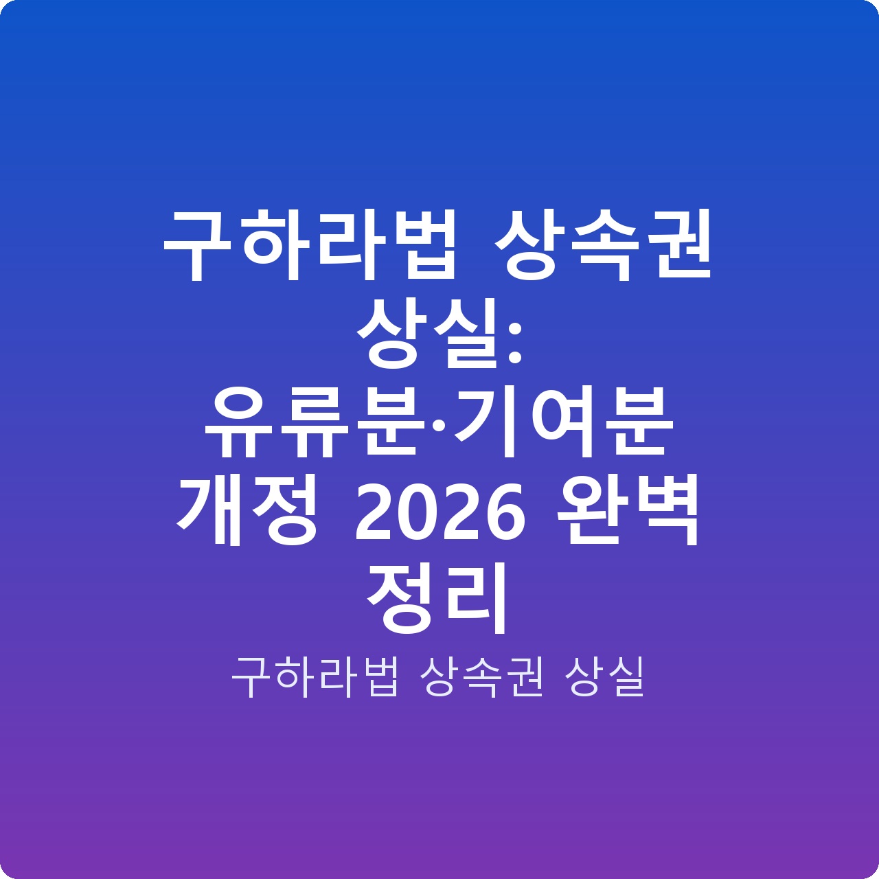 구하라법 상속권 상실: 유류분·기여분 개정 2026 완벽 정리