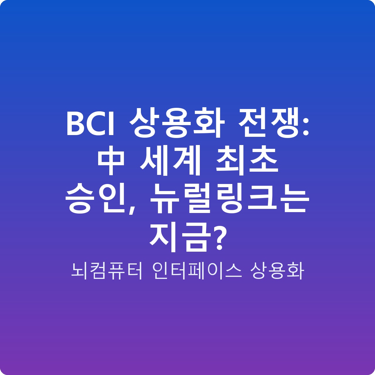 BCI 상용화 전쟁: 中 세계 최초 승인, 뉴럴링크는 지금?