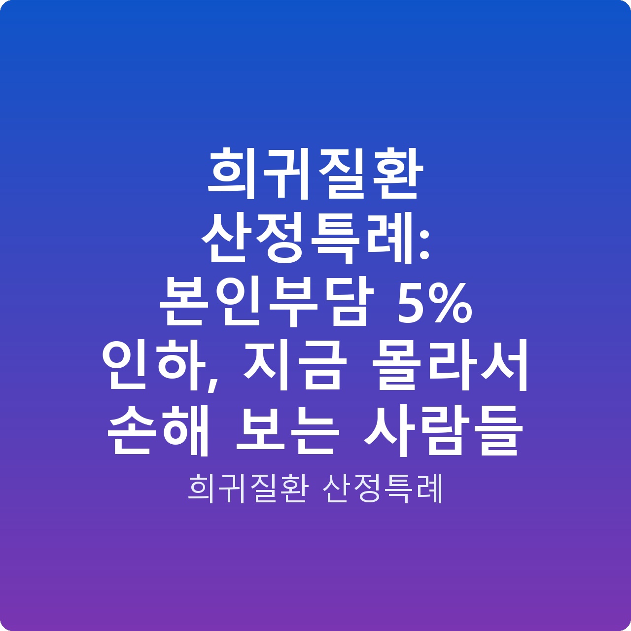 희귀질환 산정특례: 본인부담 5% 인하, 지금 몰라서 손해 보는 사람들