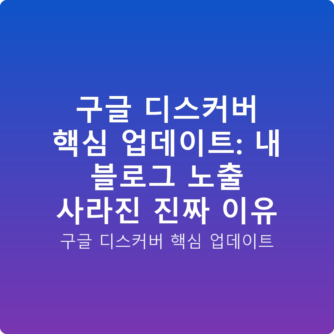 구글 디스커버 핵심 업데이트: 내 블로그 노출 사라진 진짜 이유 구글 디스커버 핵심 업데이트: 내 블로그 노출 사라진 진짜 이유