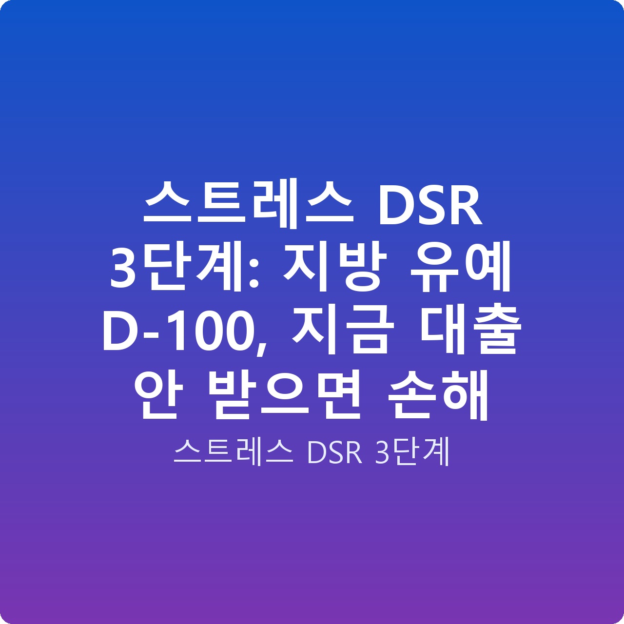 스트레스 DSR 3단계: 지방 유예 D-100, 지금 대출 안 받으면 손해