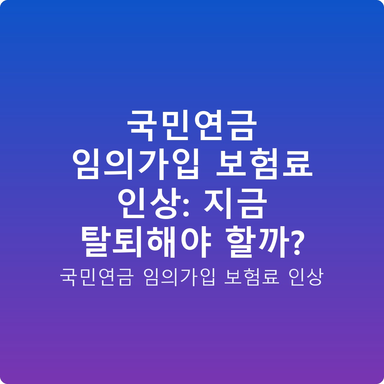 국민연금 임의가입 보험료 인상: 지금 탈퇴해야 할까?