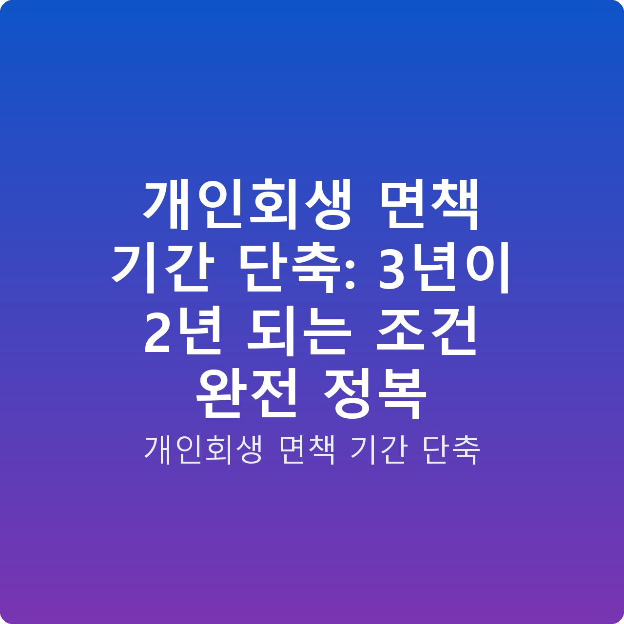개인회생 면책 기간 단축: 3년이 2년 되는 조건 완전 정복