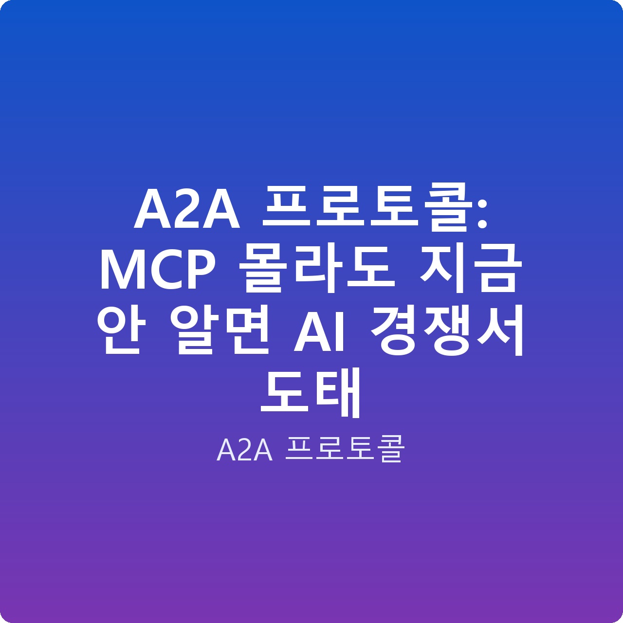 A2A 프로토콜: MCP 몰라도 지금 안 알면 AI 경쟁서 도태