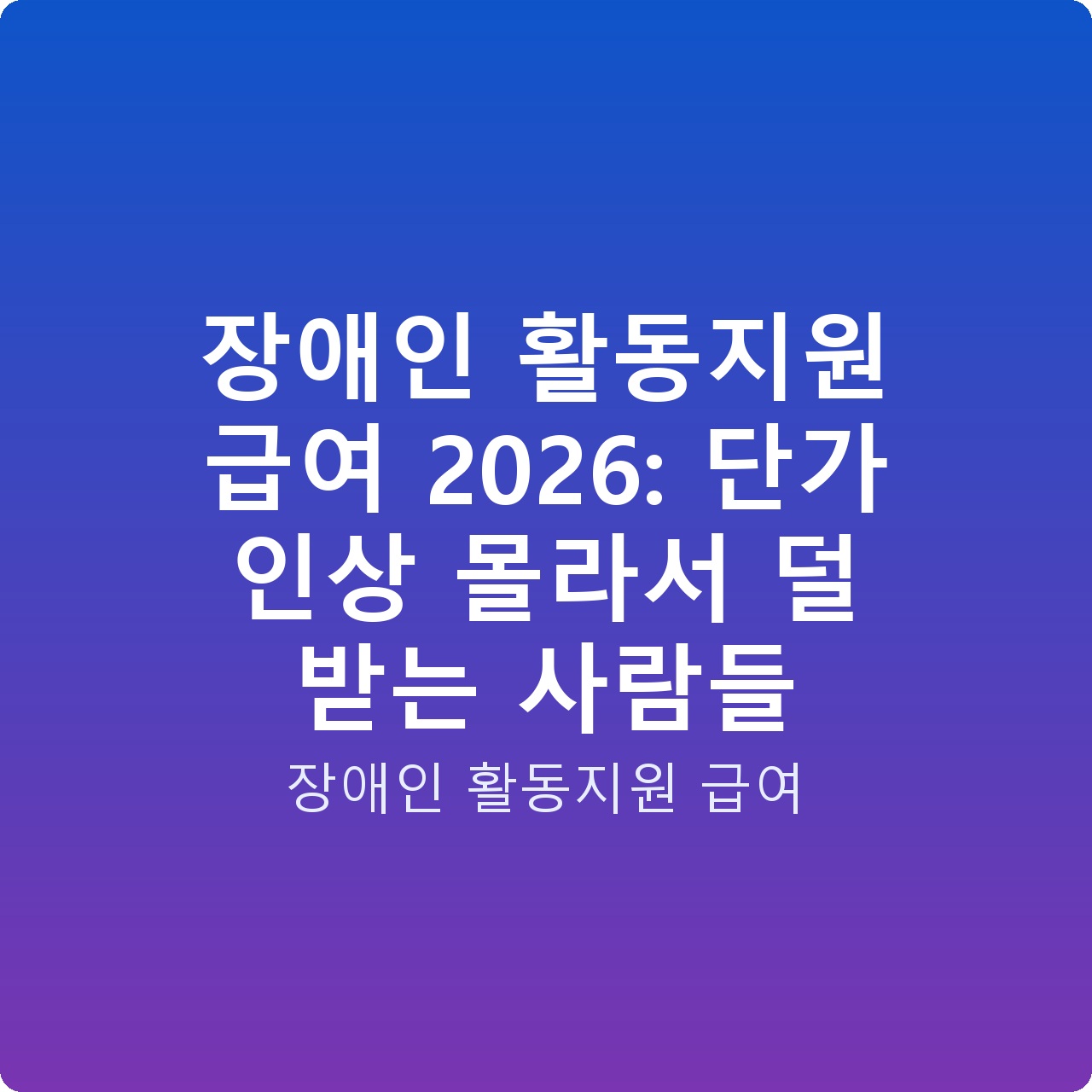 장애인 활동지원 급여 2026: 단가 인상 몰라서 덜 받는 사람들