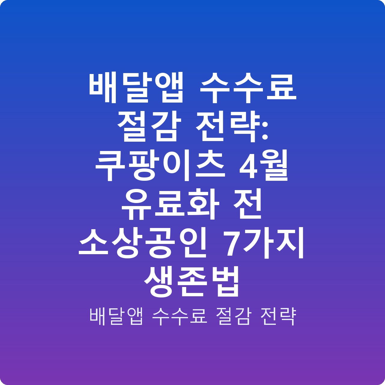 배달앱 수수료 절감 전략: 쿠팡이츠 4월 유료화 전 소상공인 7가지 생존법