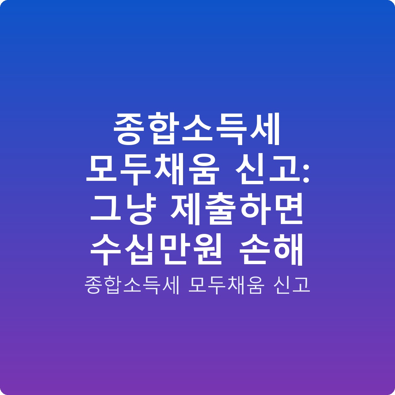 종합소득세 모두채움 신고: 그냥 제출하면 수십만원 손해