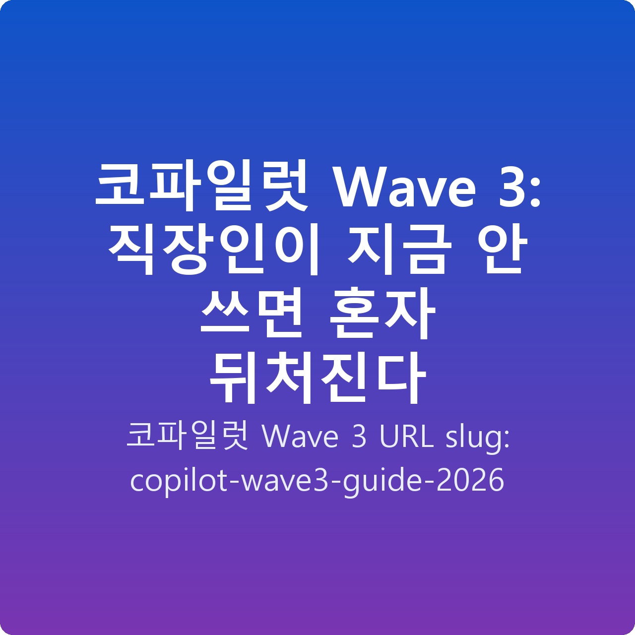 코파일럿 Wave 3: 직장인이 지금 안 쓰면 혼자 뒤처진다