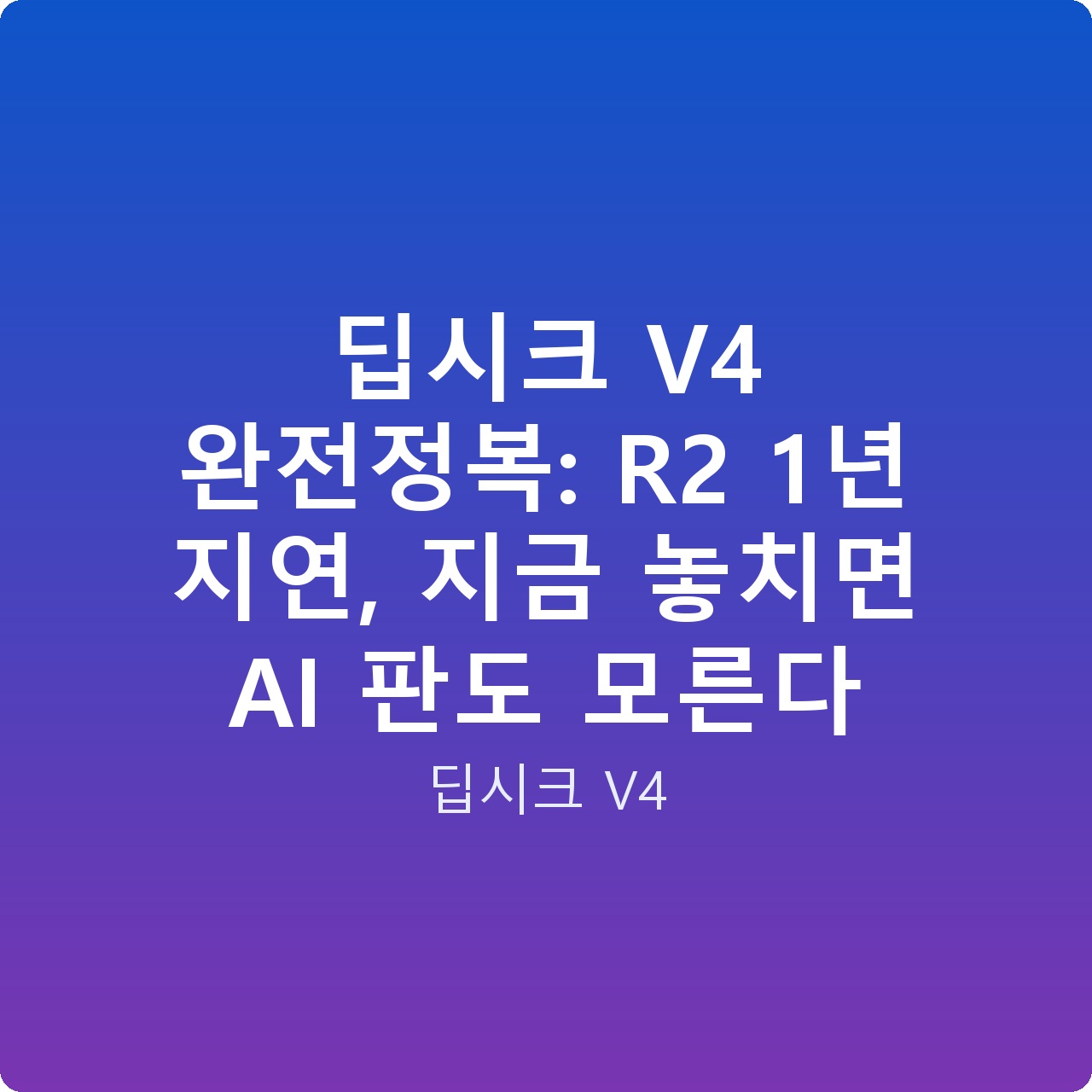 딥시크 V4 완전정복: R2 1년 지연, 지금 놓치면 AI 판도 모른다