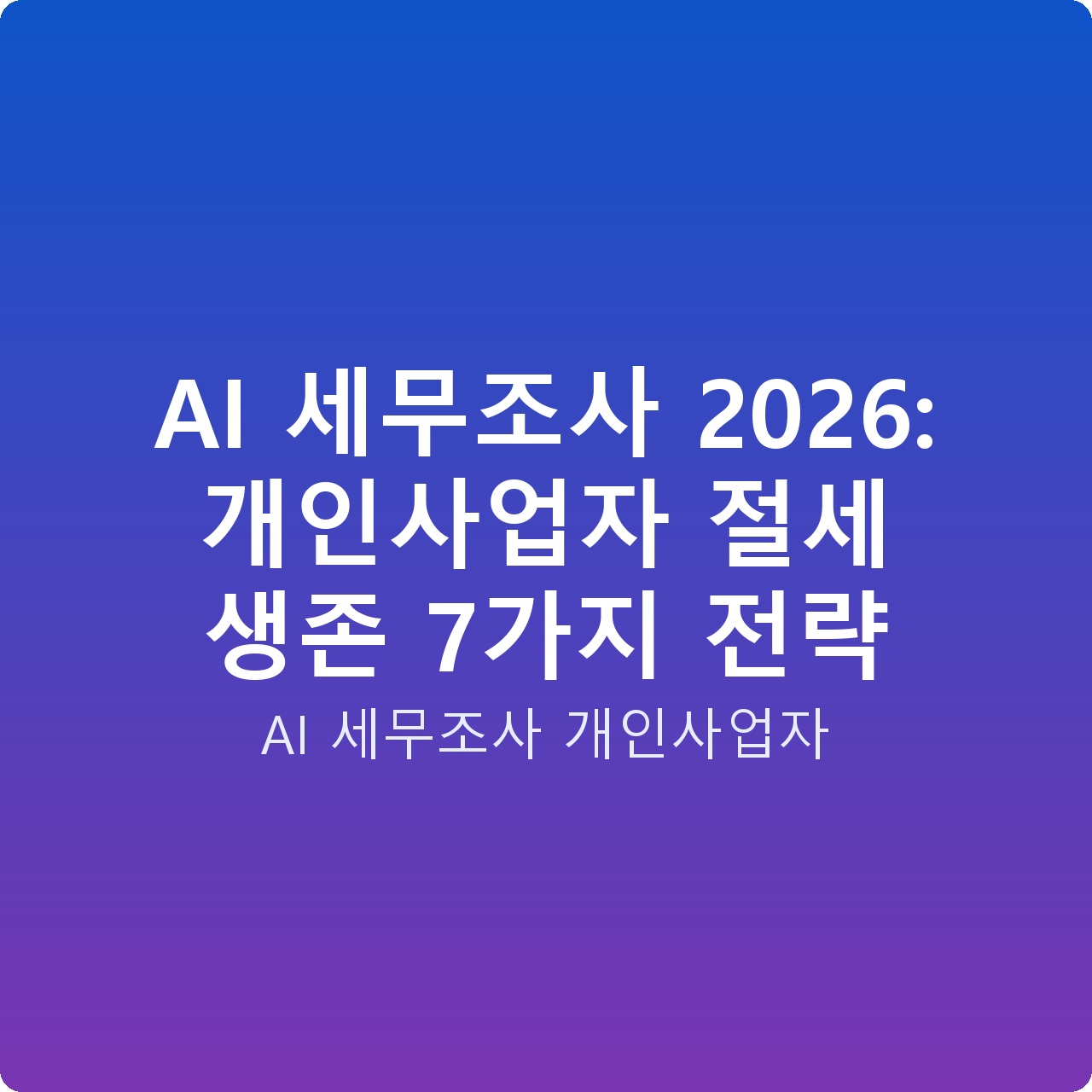 AI 세무조사 2026: 개인사업자 절세 생존 7가지 전략