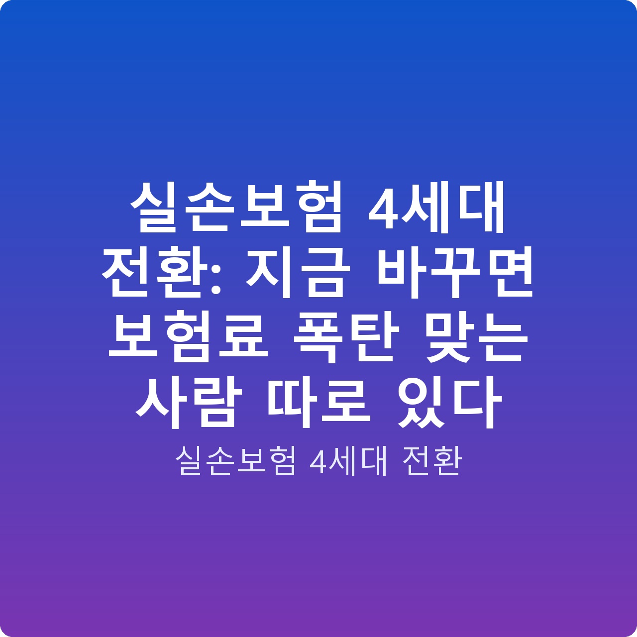 실손보험 4세대 전환: 지금 바꾸면 보험료 폭탄 맞는 사람 따로 있다