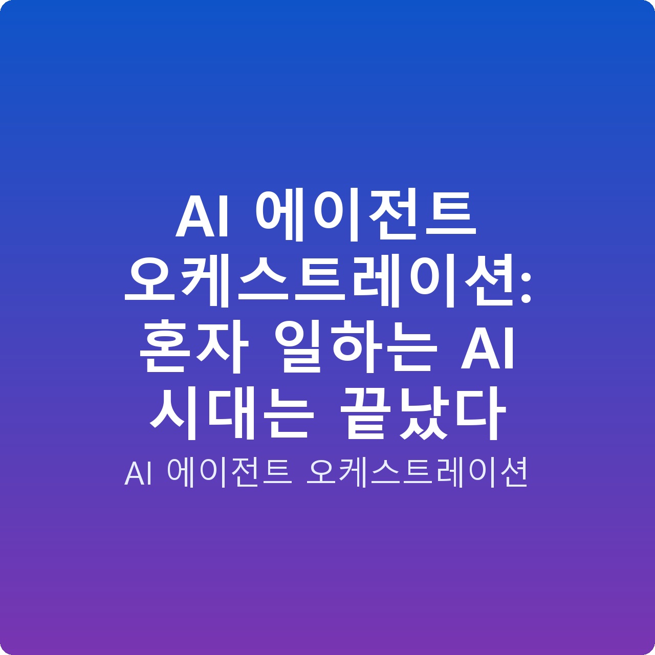 AI 에이전트 오케스트레이션: 혼자 일하는 AI 시대는 끝났다