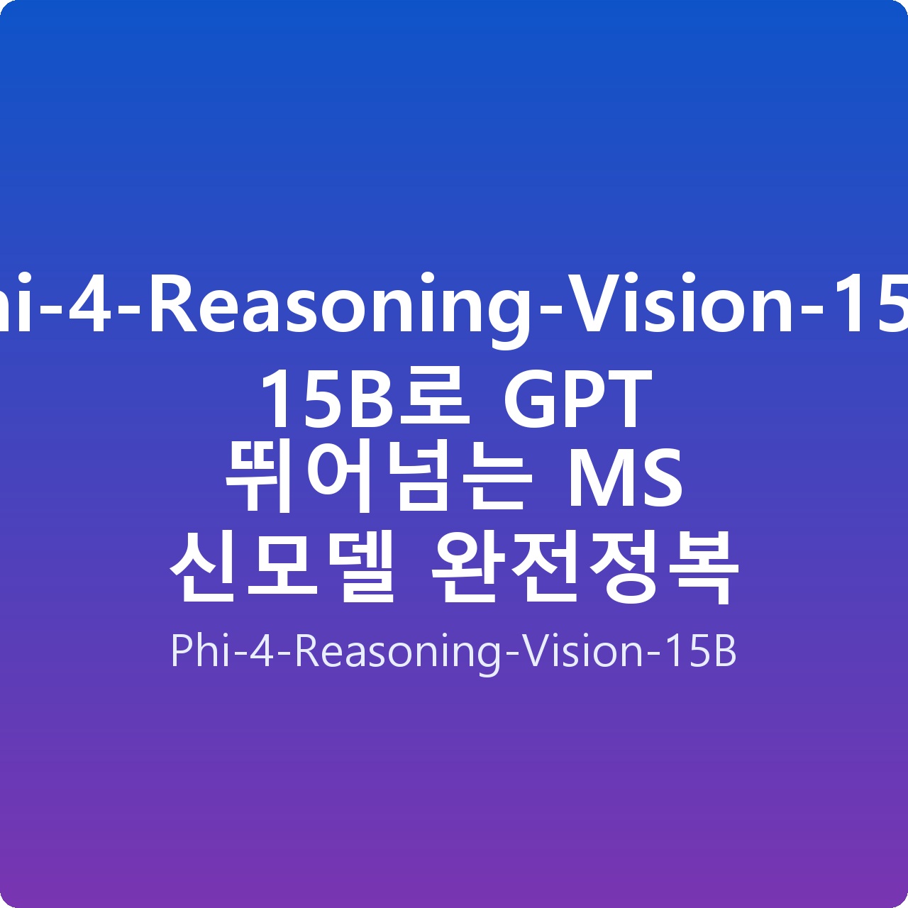 Phi-4-Reasoning-Vision-15B: 15B로 GPT 뛰어넘는 MS 신모델 완전정복