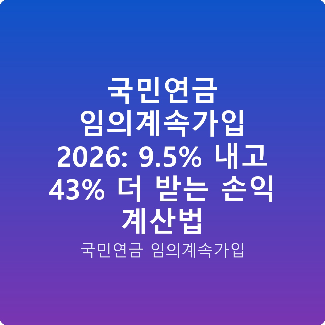 국민연금 임의계속가입 2026: 9.5% 내고 43% 더 받는 손익 계산법