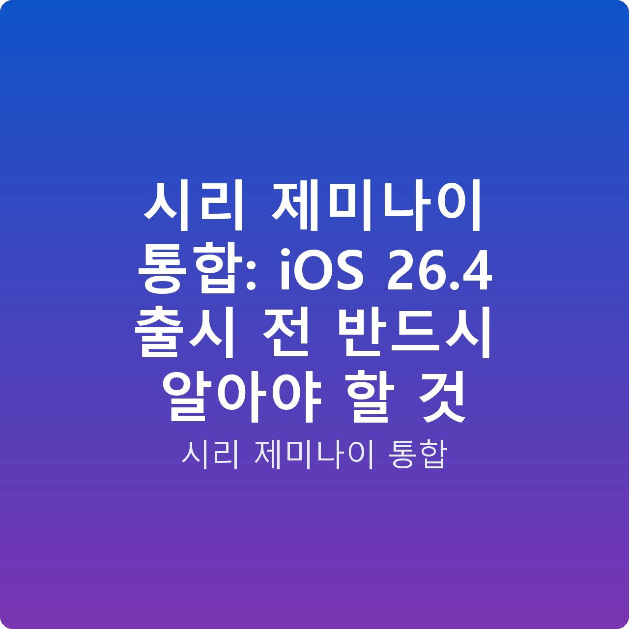 시리 제미나이 통합: iOS 26.4 출시 전 반드시 알아야 할 것