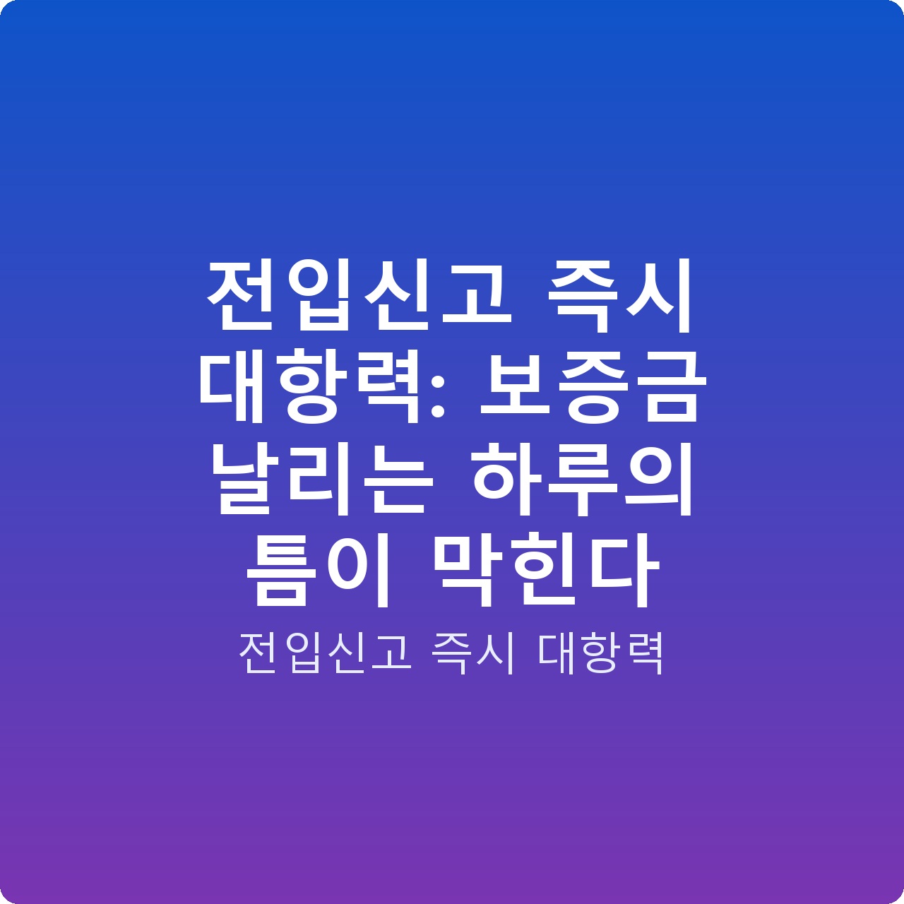 전입신고 즉시 대항력: 보증금 날리는 하루의 틈이 막힌다