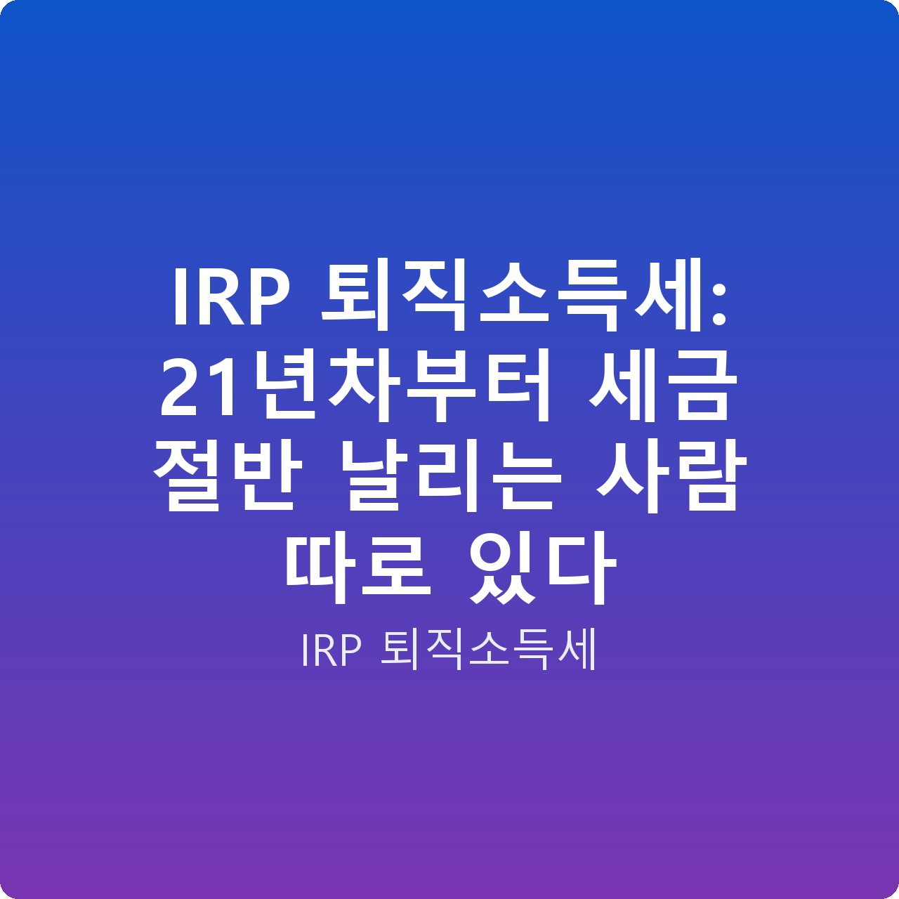 IRP 퇴직소득세: 21년차부터 세금 절반 날리는 사람 따로 있다