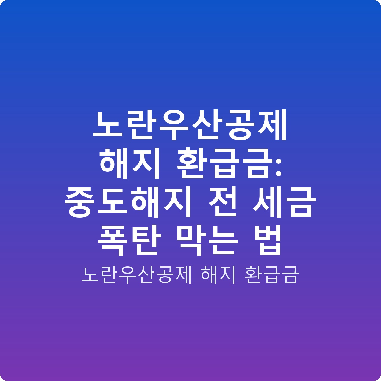 노란우산공제 해지 환급금: 중도해지 전 세금 폭탄 막는 법