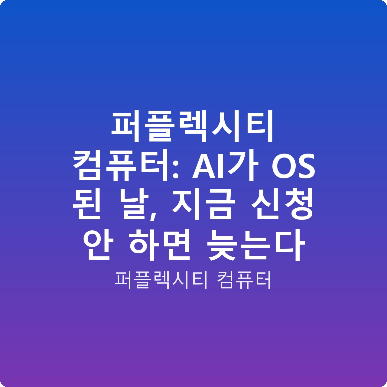 퍼플렉시티 컴퓨터: AI가 OS 된 날, 지금 신청 안 하면 늦는다