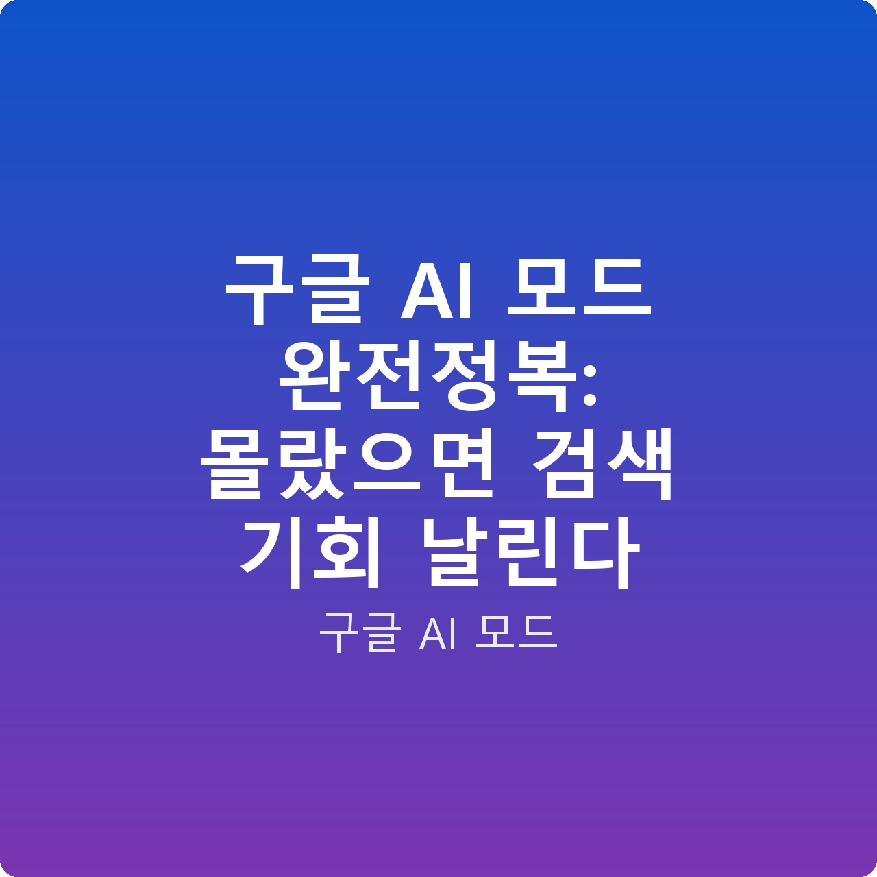 구글 AI 모드 완전정복: 몰랐으면 검색 기회 날린다