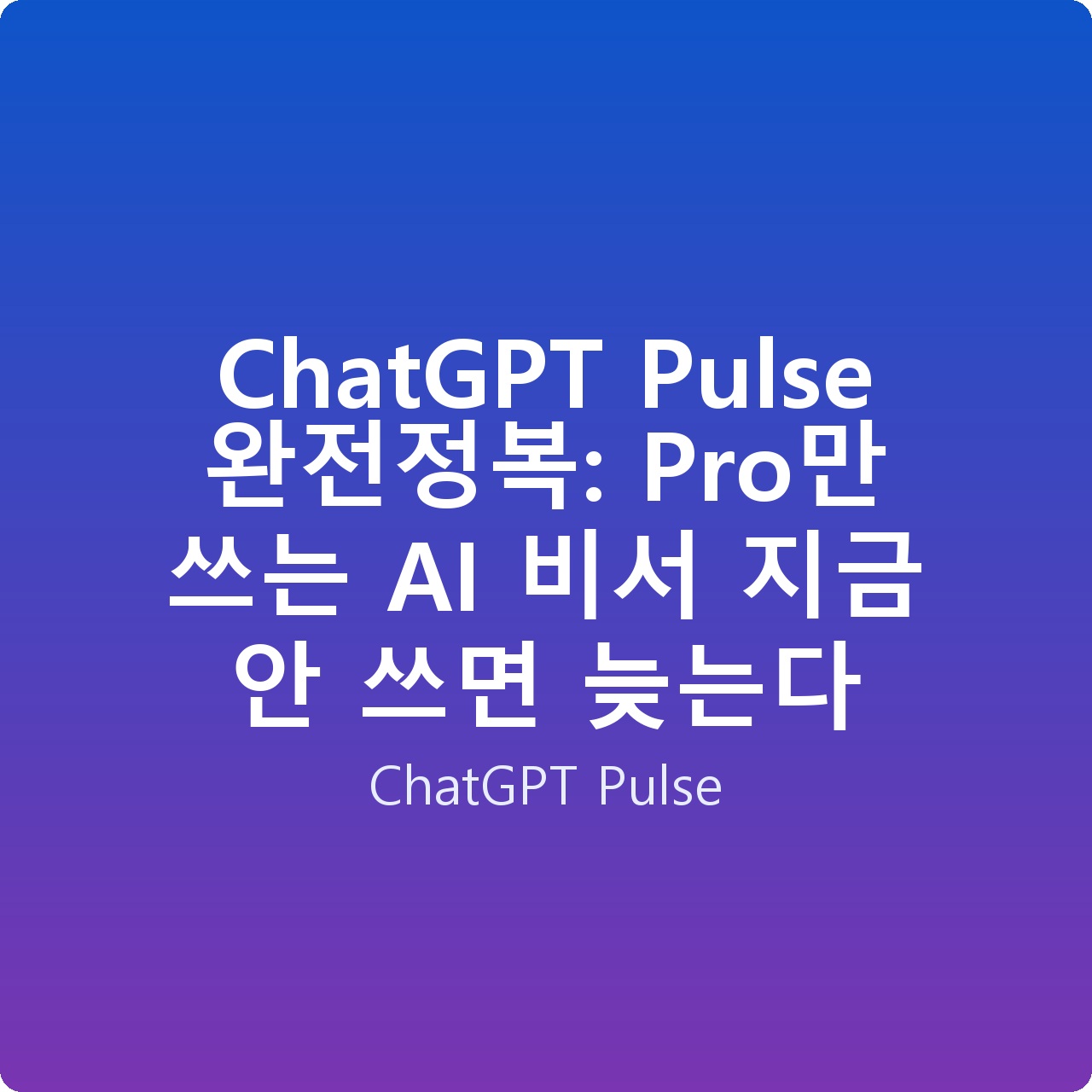 ChatGPT Pulse 완전정복: Pro만 쓰는 AI 비서 지금 안 쓰면 늦는다 ChatGPT Pulse 완전정복: Pro만 쓰는 AI 비서 지금 안 쓰면 늦는다
