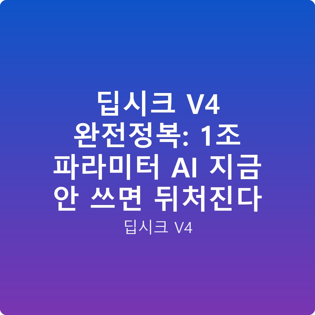 딥시크 V4 완전정복: 1조 파라미터 AI 지금 안 쓰면 뒤처진다