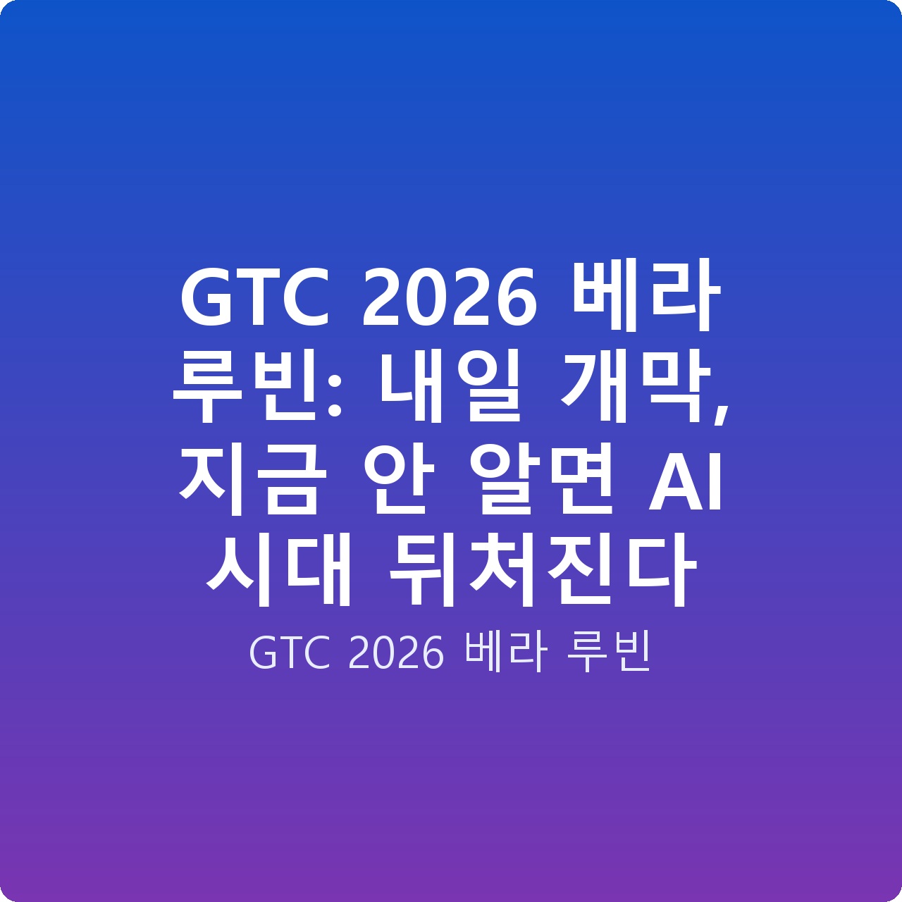GTC 2026 베라 루빈: 내일 개막, 지금 안 알면 AI 시대 뒤처진다