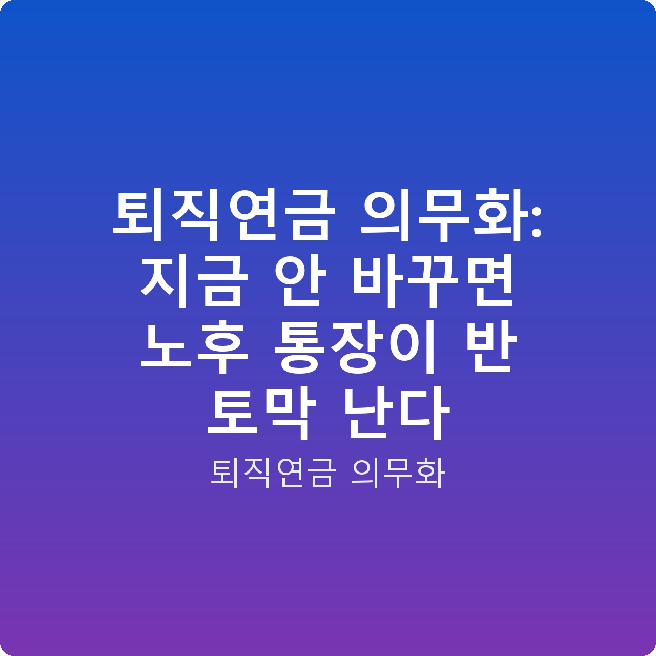 퇴직연금 의무화: 지금 안 바꾸면 노후 통장이 반 토막 난다