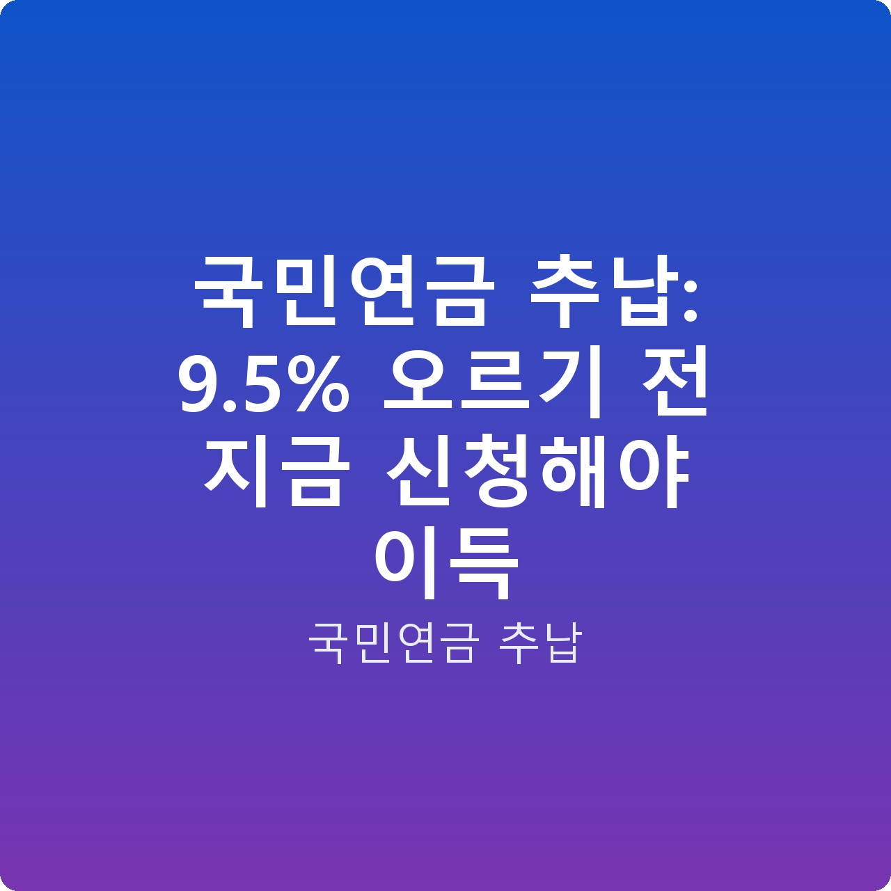 국민연금 추납: 9.5% 오르기 전 지금 신청해야 이득