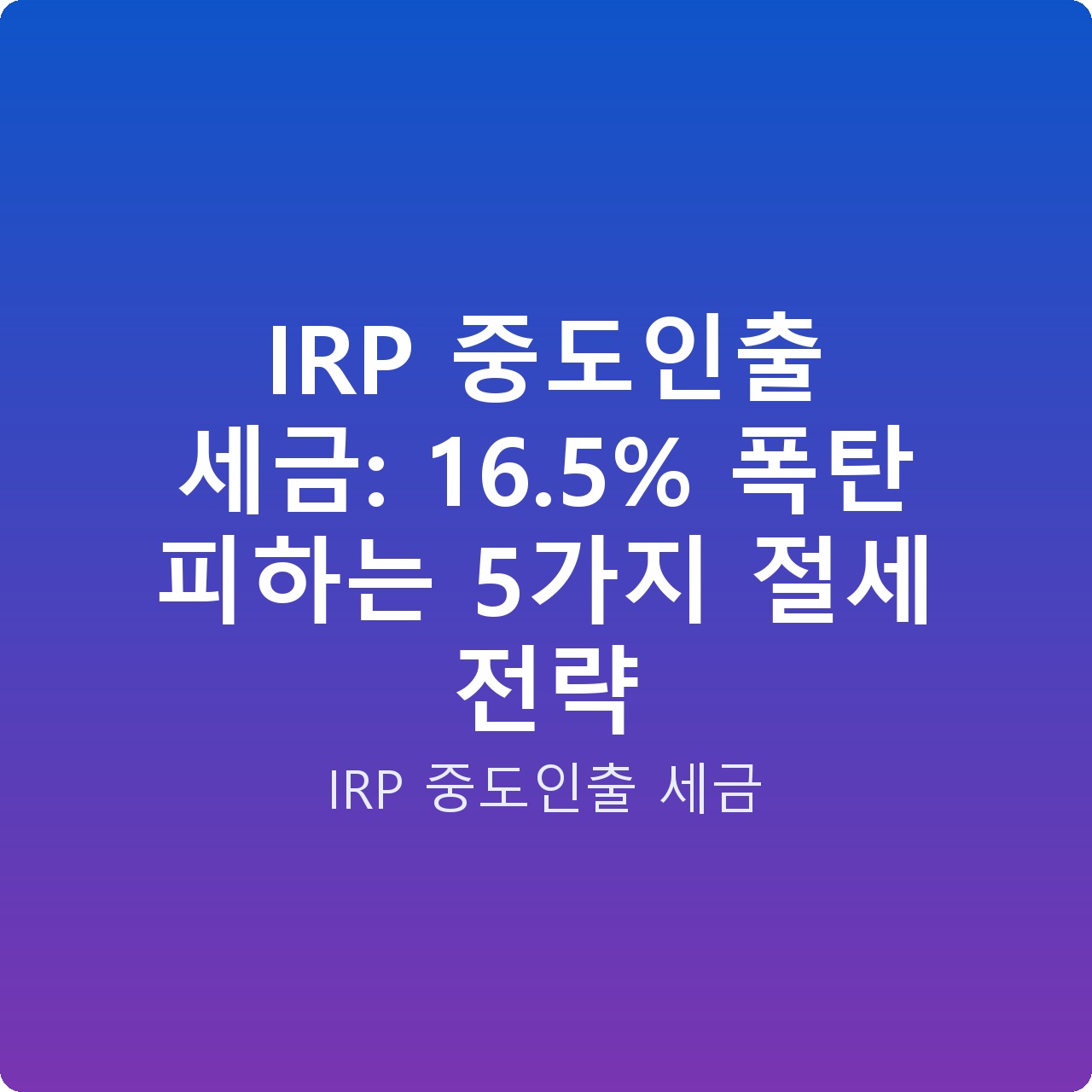 IRP 중도인출 세금: 16.5% 폭탄 피하는 5가지 절세 전략