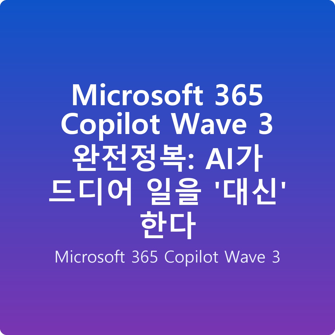 Microsoft 365 Copilot Wave 3 완전정복: AI가 드디어 일을 ‘대신’ 한다