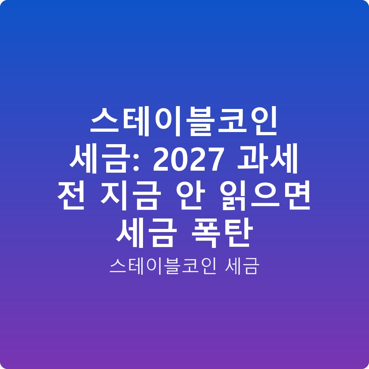 스테이블코인 세금: 2027 과세 전 지금 안 읽으면 세금 폭탄