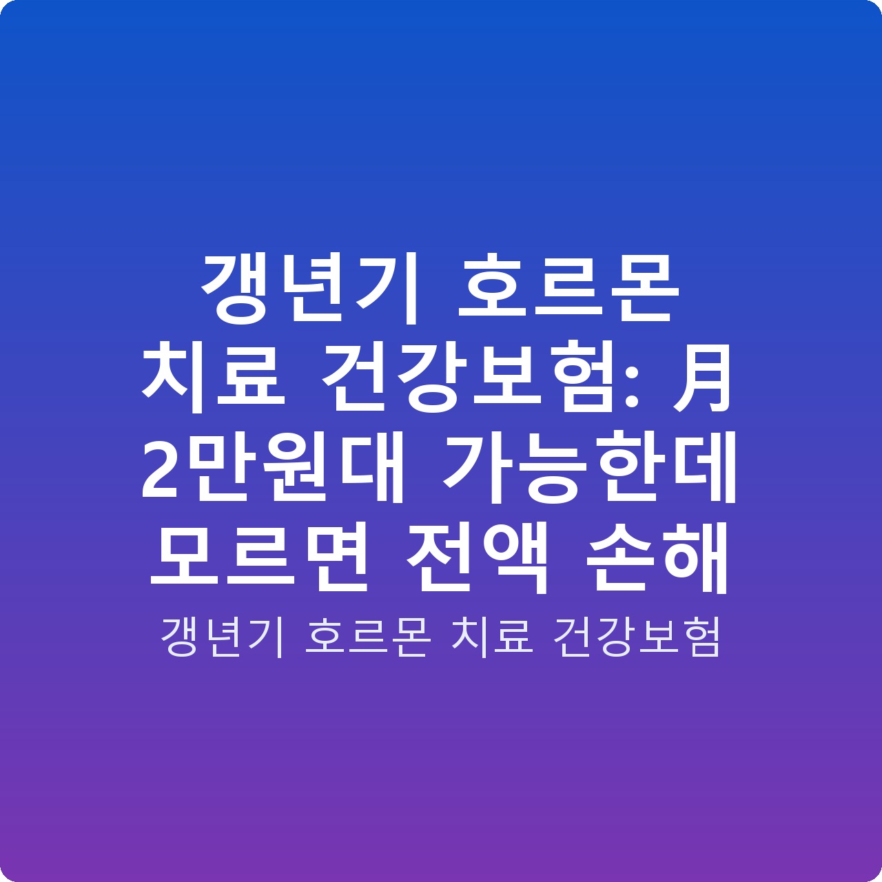 갱년기 호르몬 치료 건강보험: 月 2만원대 가능한데 모르면 전액 손해