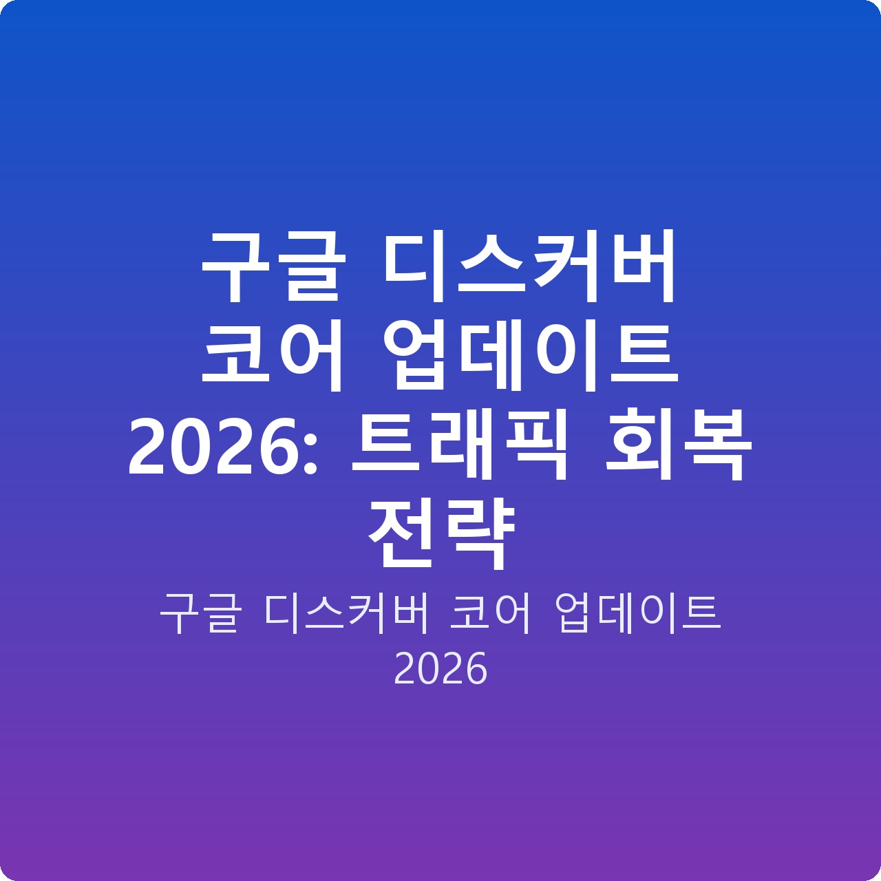 구글 디스커버 코어 업데이트 2026: 트래픽 회복 전략 구글 디스커버 코어 업데이트 2026: 트래픽 회복 전략