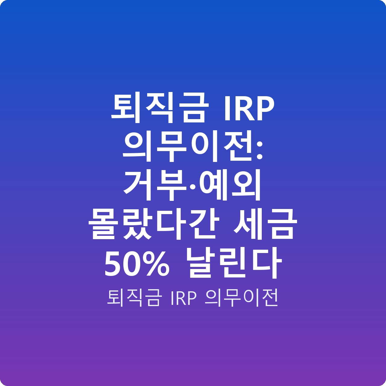 퇴직금 IRP 의무이전: 거부·예외 몰랐다간 세금 50% 날린다