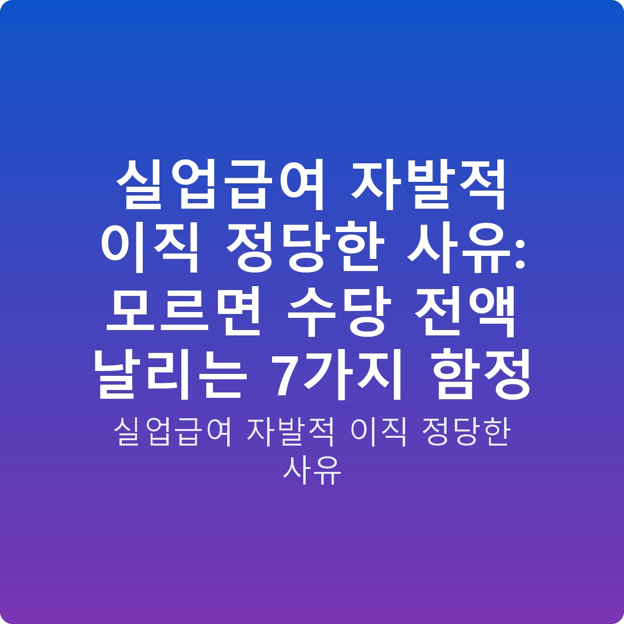 실업급여 자발적 이직 정당한 사유: 모르면 수당 전액 날리는 7가지 함정