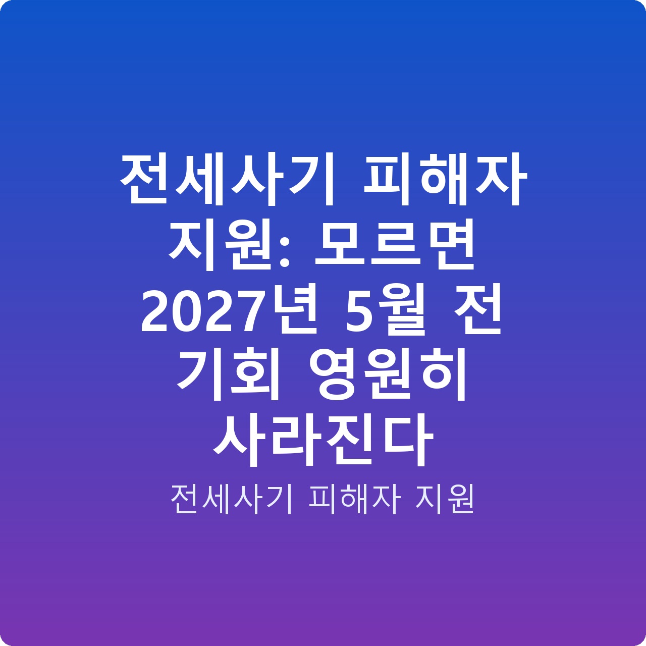 전세사기 피해자 지원: 모르면 2027년 5월 전 기회 영원히 사라진다