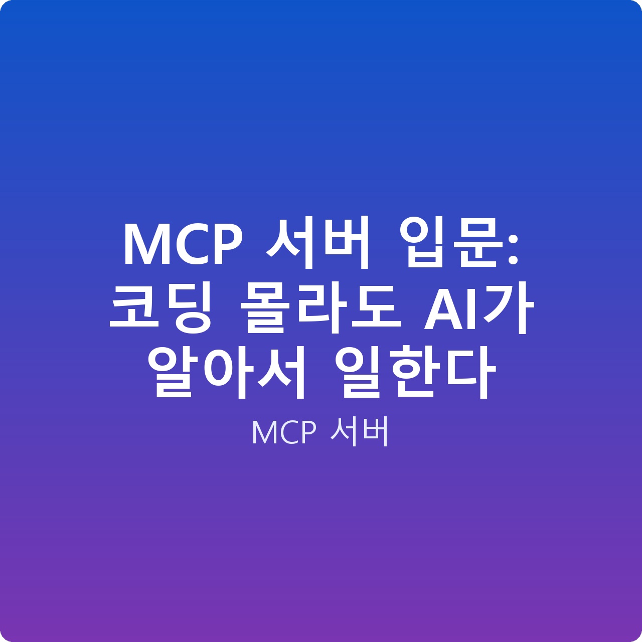 MCP 서버 입문: 코딩 몰라도 AI가 알아서 일한다