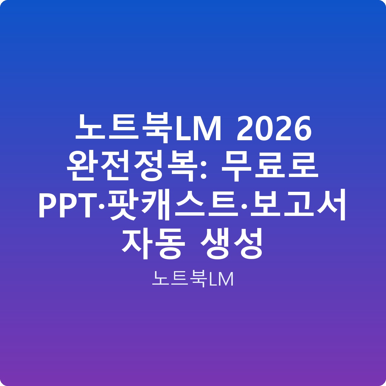 노트북LM 2026 완전정복: 무료로 PPT·팟캐스트·보고서 자동 생성