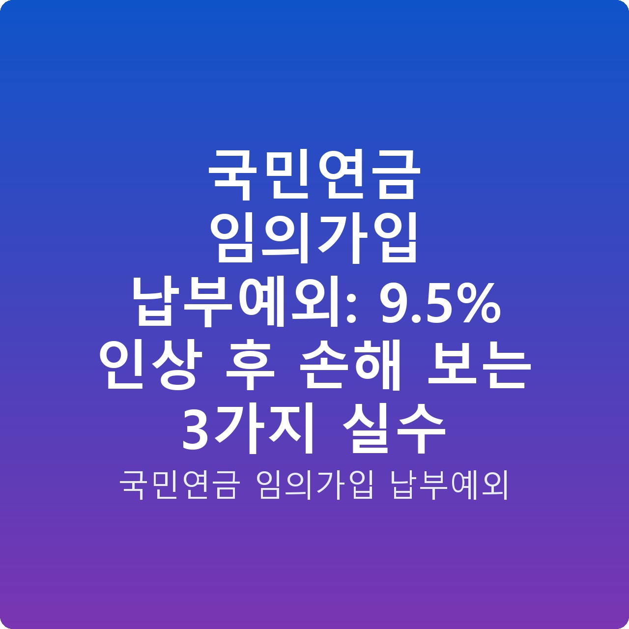 국민연금 임의가입 납부예외: 9.5% 인상 후 손해 보는 3가지 실수