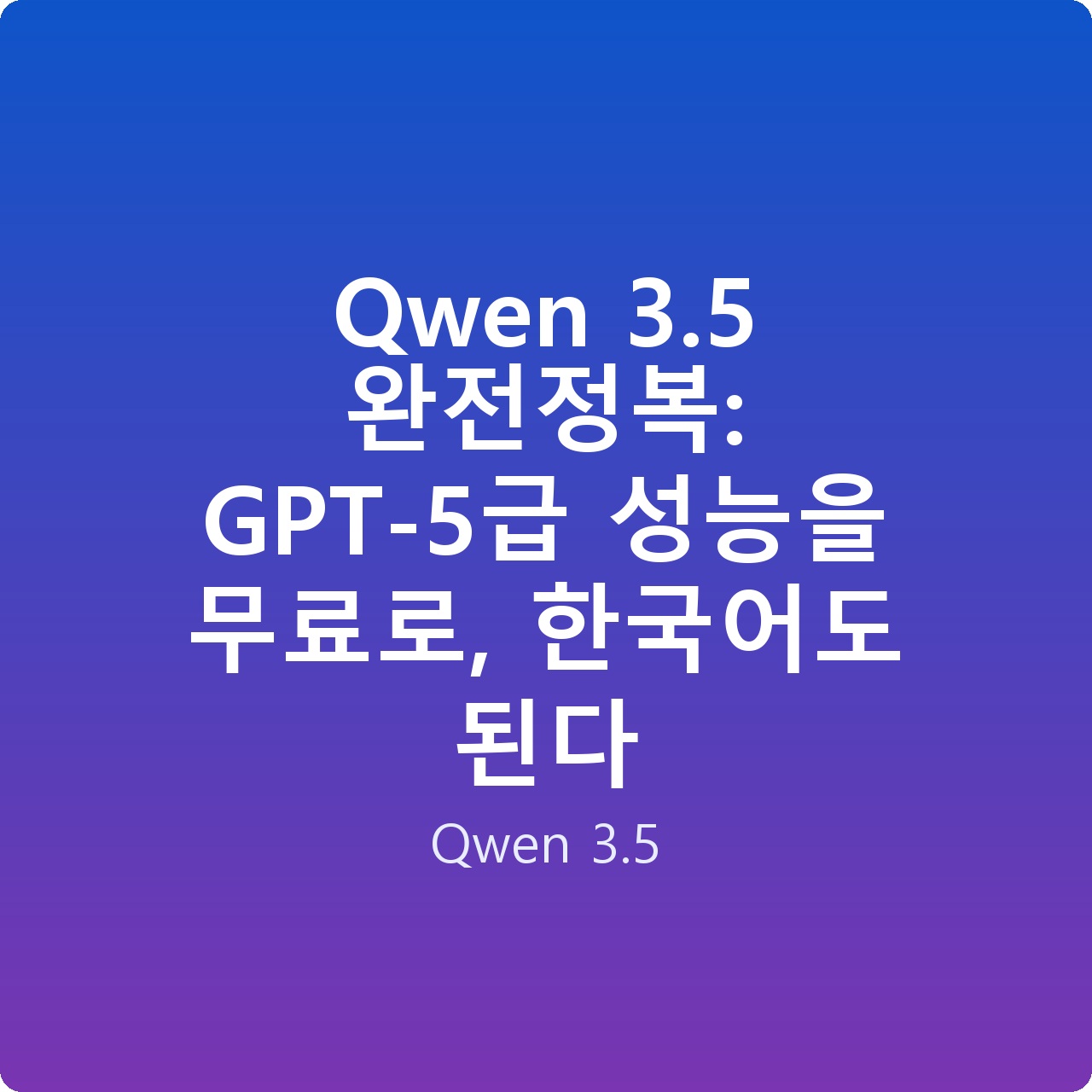 Qwen 3.5 완전정복: GPT-5급 성능을 무료로, 한국어도 된다