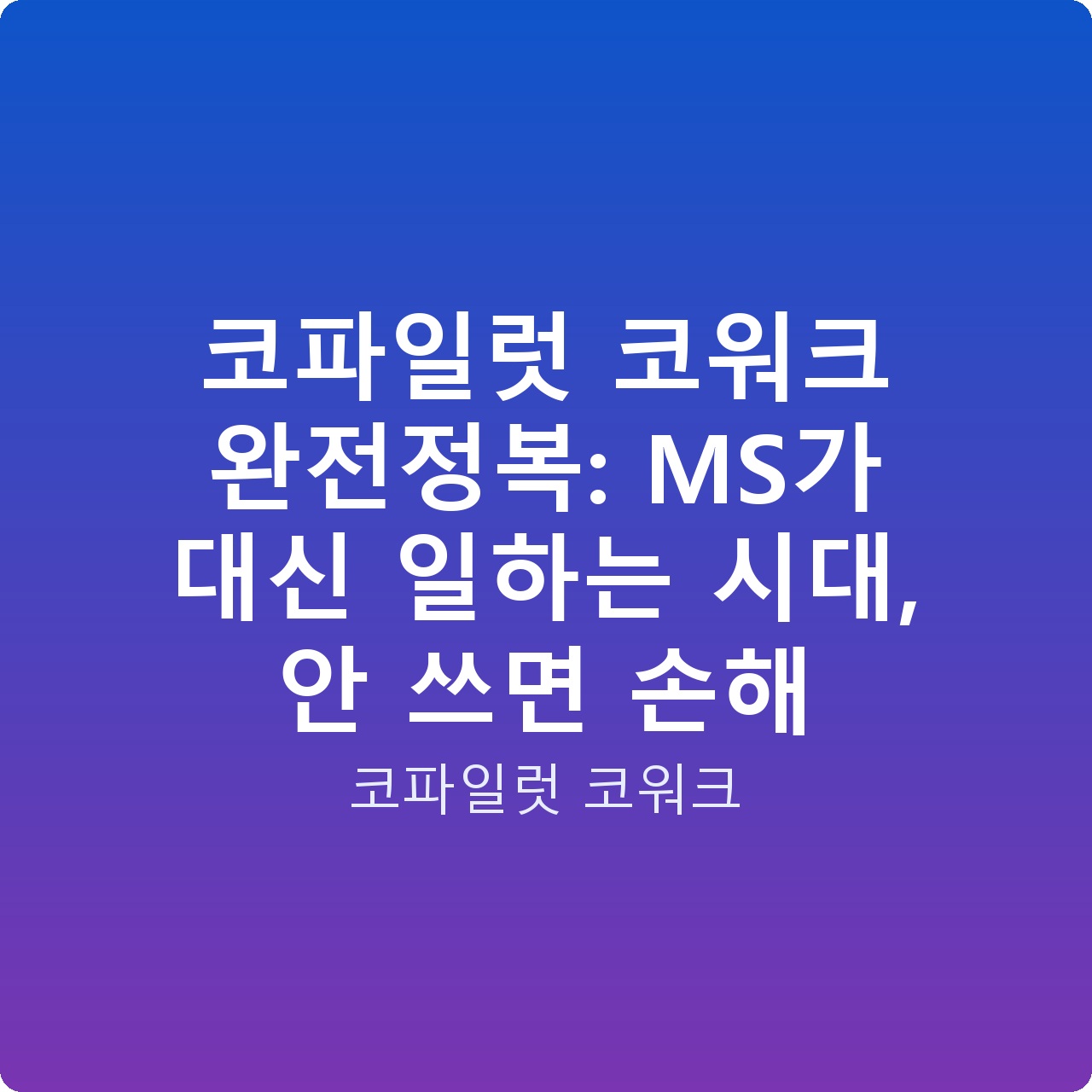 코파일럿 코워크 완전정복: MS가 대신 일하는 시대, 안 쓰면 손해