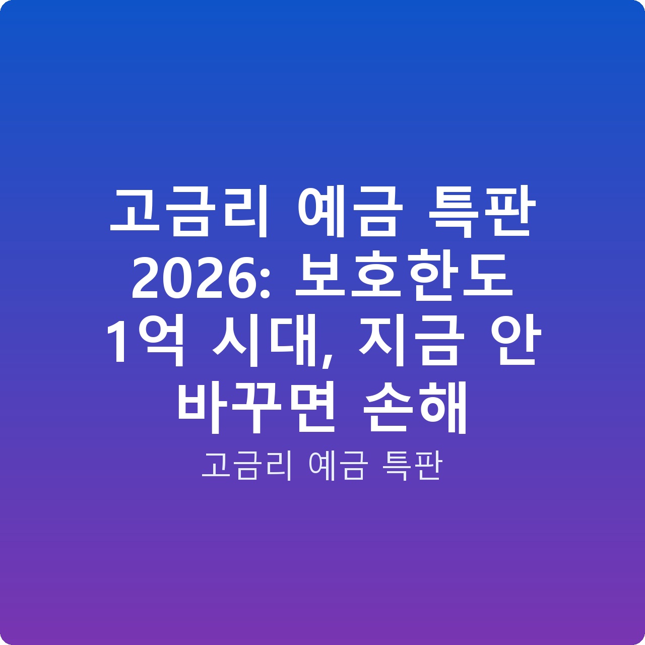 고금리 예금 특판 2026: 보호한도 1억 시대, 지금 안 바꾸면 손해